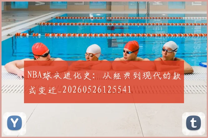 NBA球衣进化史：从经典到现代的款式变迁_20260526125541