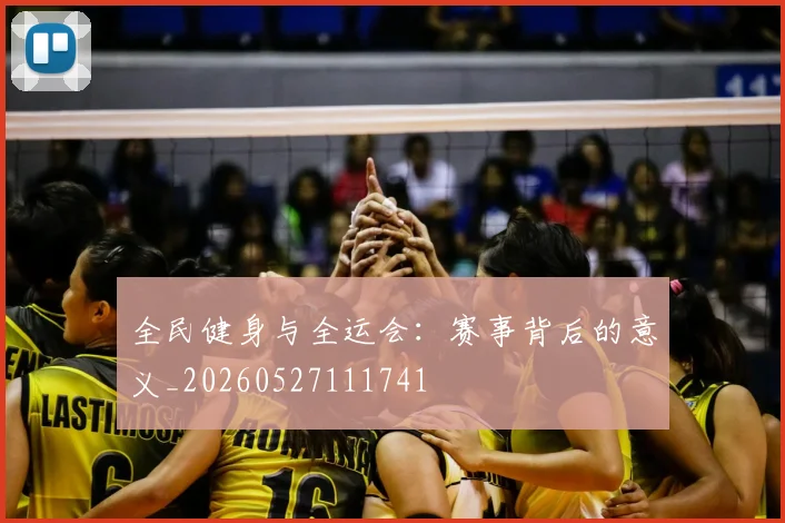 全民健身与全运会：赛事背后的意义_20260527111741