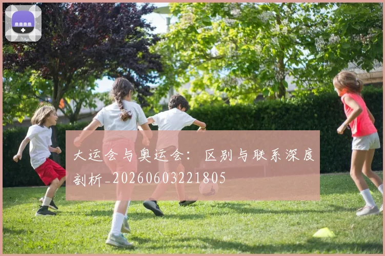 大运会与奥运会：区别与联系深度剖析_20260603221805