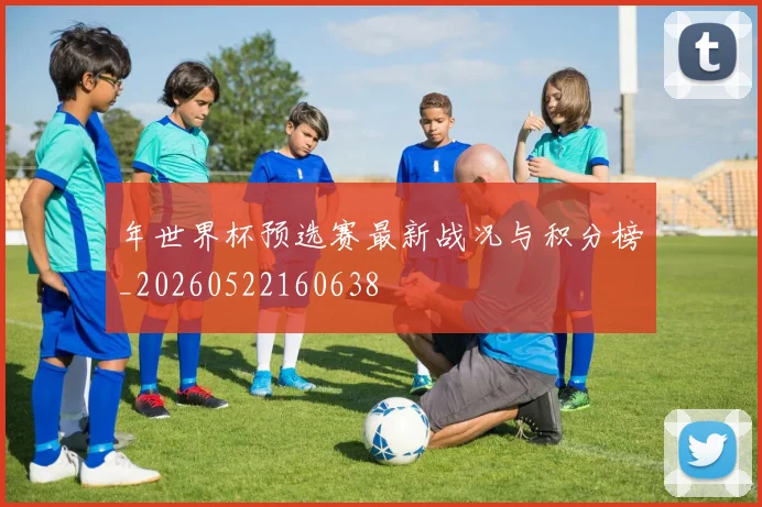 年世界杯预选赛最新战况与积分榜_20260522160638