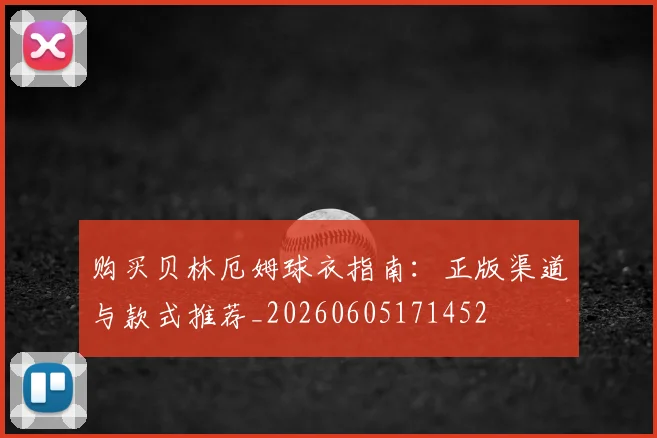 购买贝林厄姆球衣指南：正版渠道与款式推荐_20260605171452