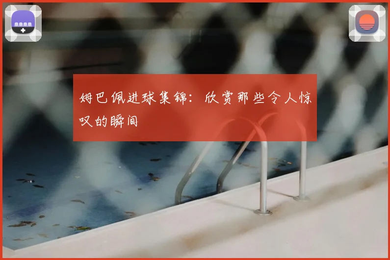 姆巴佩进球集锦：欣赏那些令人惊叹的瞬间