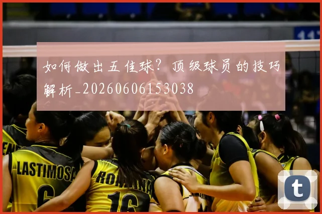 如何做出五佳球？顶级球员的技巧解析_20260606153038