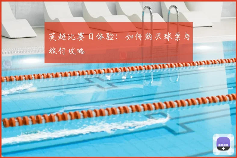 英超比赛日体验：如何购买球票与旅行攻略