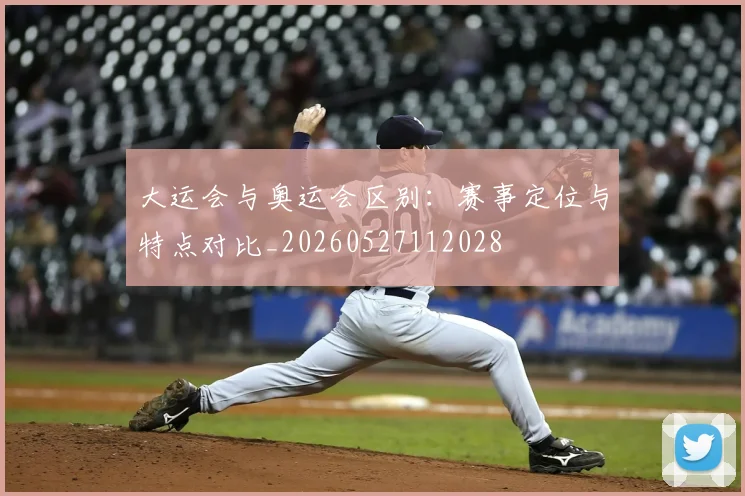 大运会与奥运会区别：赛事定位与特点对比_20260527112028