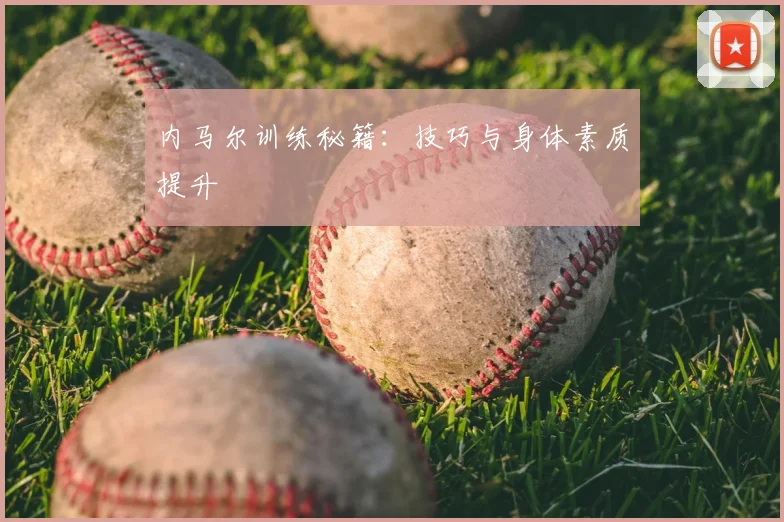 内马尔训练秘籍：技巧与身体素质提升