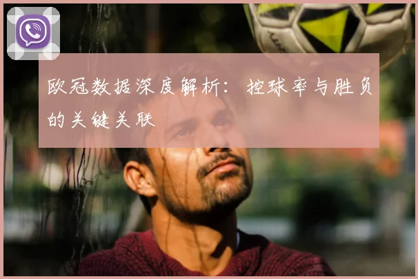欧冠数据深度解析：控球率与胜负的关键关联